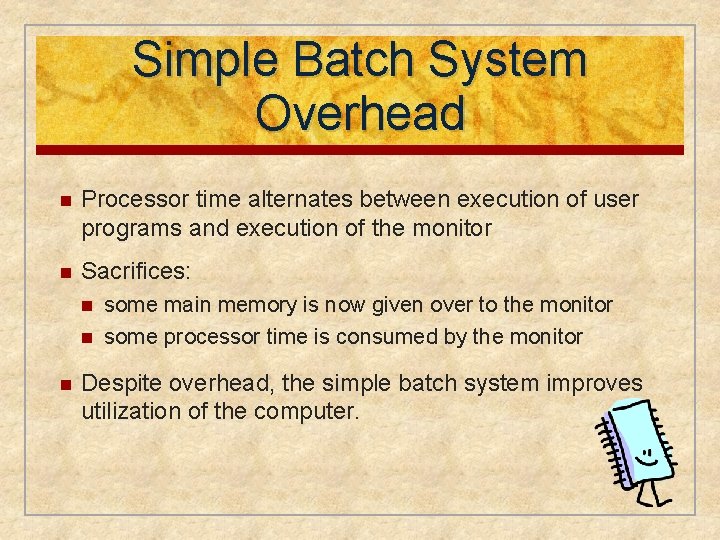 Simple Batch System Overhead n Processor time alternates between execution of user programs and