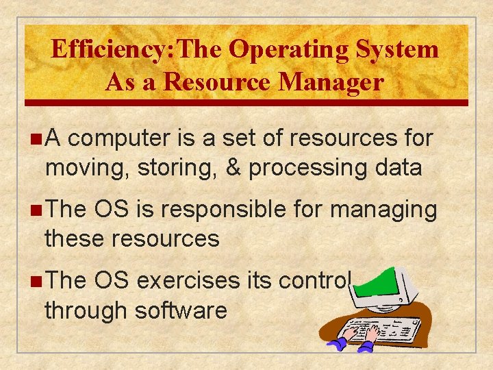 Efficiency: The Operating System As a Resource Manager n. A computer is a set