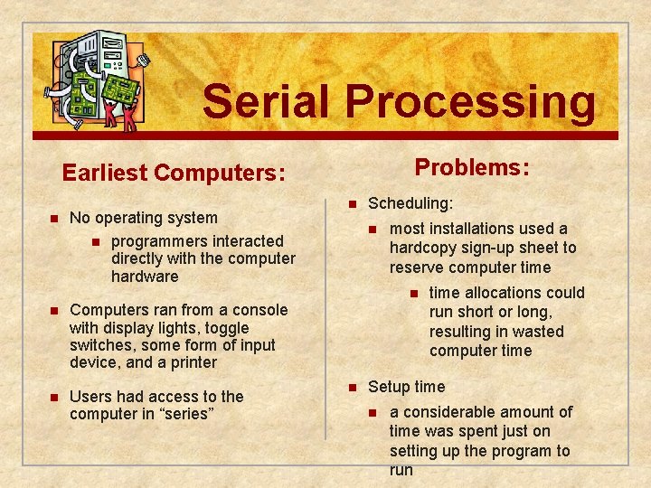 Serial Processing Problems: Earliest Computers: n No operating system n programmers interacted directly with