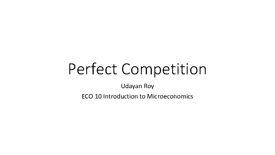 Perfect Competition Udayan Roy ECO 10 Introduction to Microeconomics 