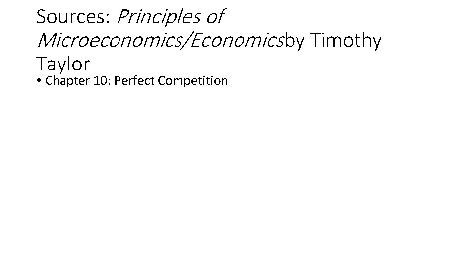 Sources: Principles of Microeconomics/Economics by Timothy Taylor • Chapter 10: Perfect Competition 