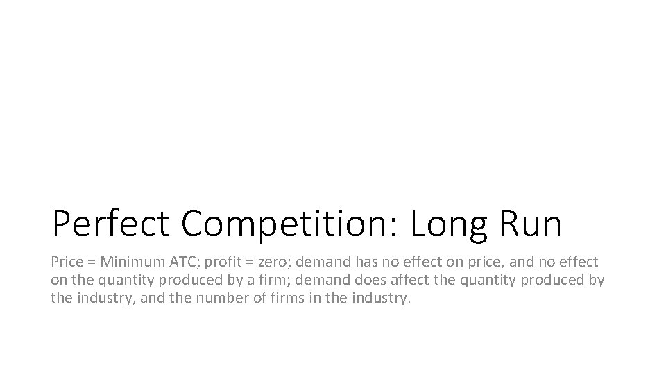 Perfect Competition: Long Run Price = Minimum ATC; profit = zero; demand has no