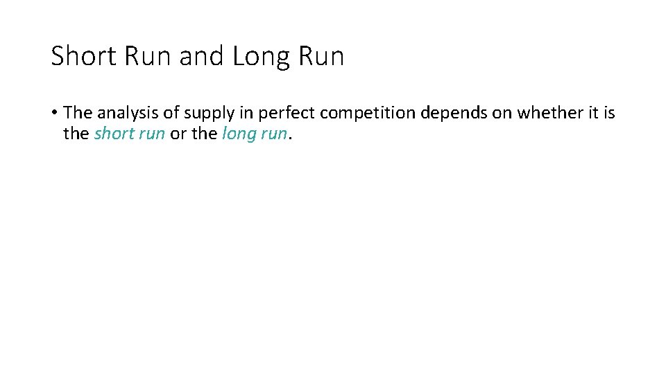 Short Run and Long Run • The analysis of supply in perfect competition depends