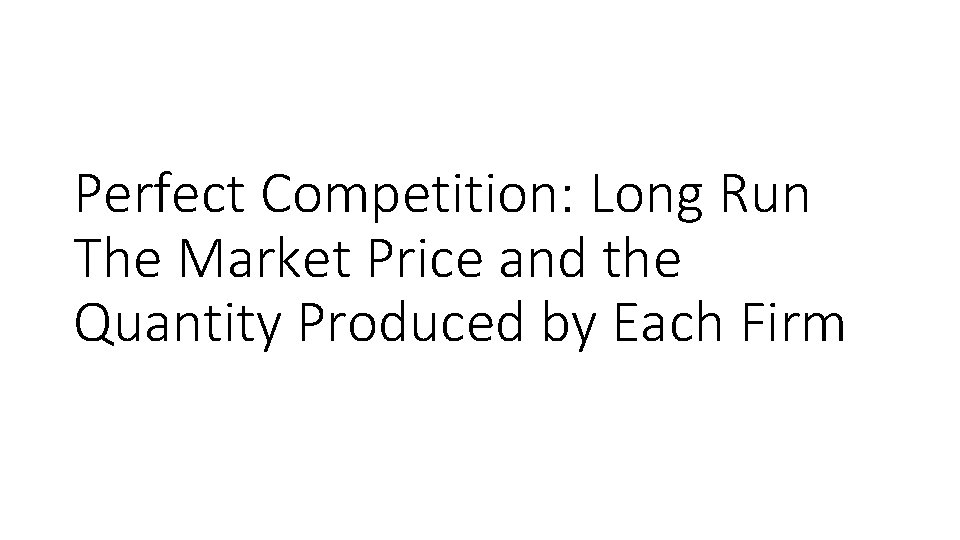 Perfect Competition: Long Run The Market Price and the Quantity Produced by Each Firm