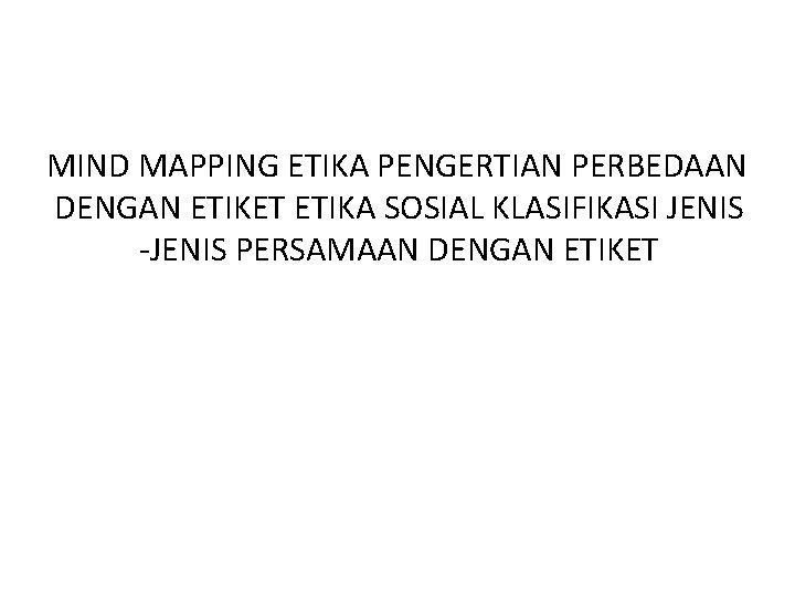 MIND MAPPING ETIKA PENGERTIAN PERBEDAAN DENGAN ETIKET ETIKA SOSIAL KLASIFIKASI JENIS -JENIS PERSAMAAN DENGAN