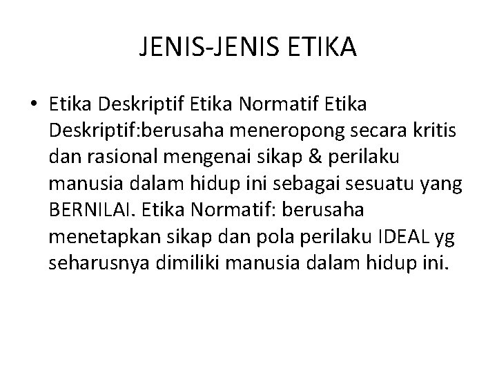 JENIS-JENIS ETIKA • Etika Deskriptif Etika Normatif Etika Deskriptif: berusaha meneropong secara kritis dan