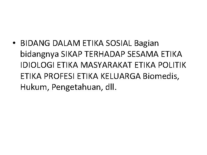  • BIDANG DALAM ETIKA SOSIAL Bagian bidangnya SIKAP TERHADAP SESAMA ETIKA IDIOLOGI ETIKA