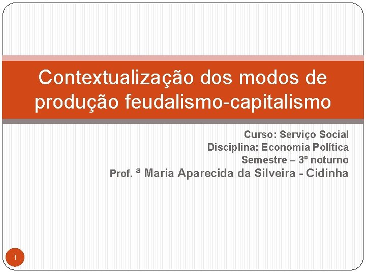 Contextualização dos modos de produção feudalismo-capitalismo Curso: Serviço Social Disciplina: Economia Política Semestre –