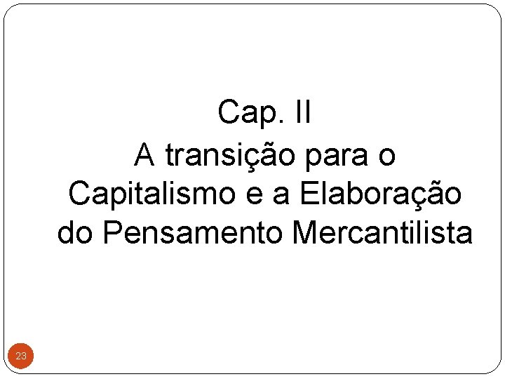 Cap. II A transição para o Capitalismo e a Elaboração do Pensamento Mercantilista 23