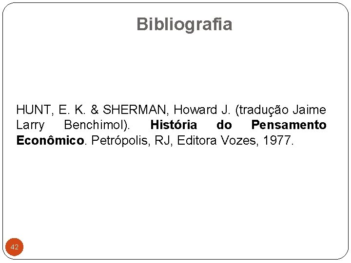 Bibliografia HUNT, E. K. & SHERMAN, Howard J. (tradução Jaime Larry Benchimol). História do