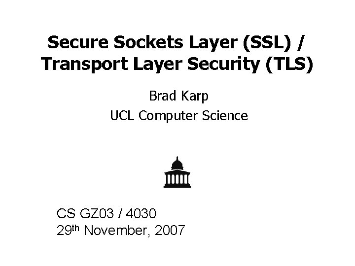 Secure Sockets Layer (SSL) / Transport Layer Security (TLS) Brad Karp UCL Computer Science