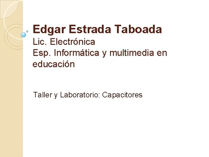 Edgar Estrada Taboada Lic. Electrónica Esp. Informática y multimedia en educación Taller y Laboratorio: