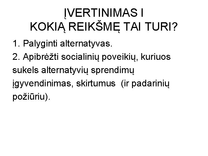 ĮVERTINIMAS I KOKIĄ REIKŠMĘ TAI TURI? 1. Palyginti alternatyvas. 2. Apibrėžti socialinių poveikių, kuriuos ĮVERTINIMAS I KOKIĄ REIKŠMĘ TAI TURI? 1. Palyginti alternatyvas. 2. Apibrėžti socialinių poveikių, kuriuos