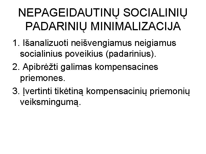 NEPAGEIDAUTINŲ SOCIALINIŲ PADARINIŲ MINIMALIZACIJA 1. Išanalizuoti neišvengiamus neigiamus socialinius poveikius (padarinius). 2. Apibrėžti galimas NEPAGEIDAUTINŲ SOCIALINIŲ PADARINIŲ MINIMALIZACIJA 1. Išanalizuoti neišvengiamus neigiamus socialinius poveikius (padarinius). 2. Apibrėžti galimas