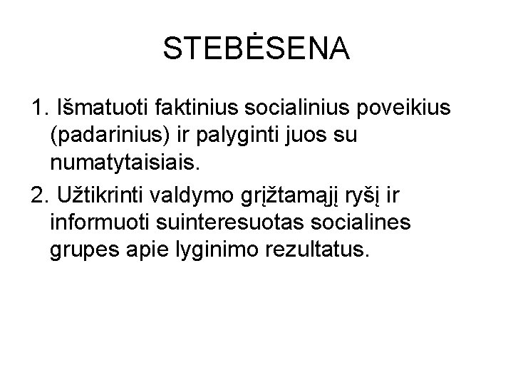 STEBĖSENA 1. Išmatuoti faktinius socialinius poveikius (padarinius) ir palyginti juos su numatytaisiais. 2. Užtikrinti STEBĖSENA 1. Išmatuoti faktinius socialinius poveikius (padarinius) ir palyginti juos su numatytaisiais. 2. Užtikrinti