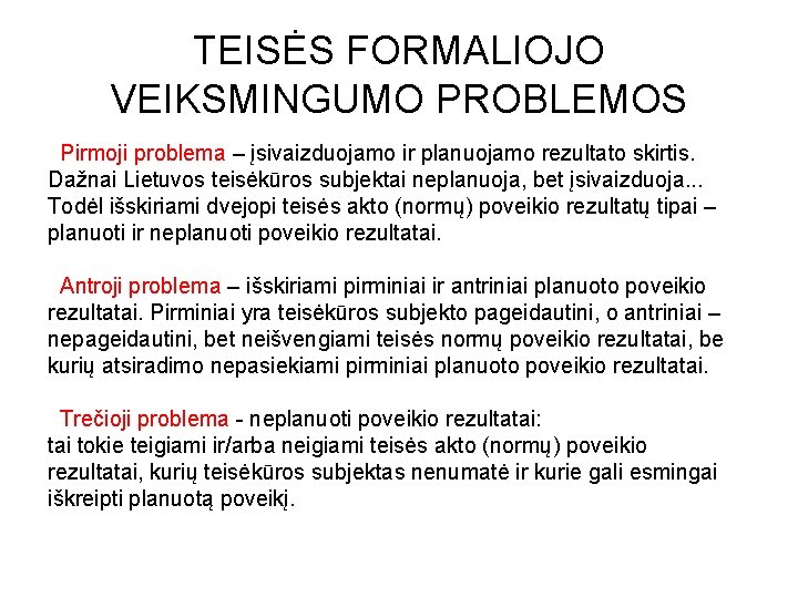 TEISĖS FORMALIOJO VEIKSMINGUMO PROBLEMOS Pirmoji problema – įsivaizduojamo ir planuojamo rezultato skirtis. Dažnai Lietuvos TEISĖS FORMALIOJO VEIKSMINGUMO PROBLEMOS Pirmoji problema – įsivaizduojamo ir planuojamo rezultato skirtis. Dažnai Lietuvos