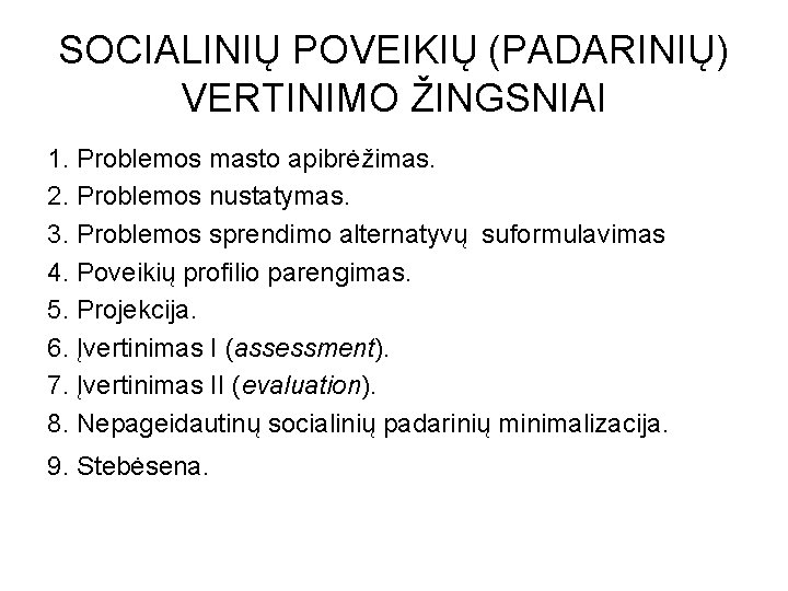 SOCIALINIŲ POVEIKIŲ (PADARINIŲ) VERTINIMO ŽINGSNIAI 1. Problemos masto apibrėžimas. 2. Problemos nustatymas. 3. Problemos SOCIALINIŲ POVEIKIŲ (PADARINIŲ) VERTINIMO ŽINGSNIAI 1. Problemos masto apibrėžimas. 2. Problemos nustatymas. 3. Problemos