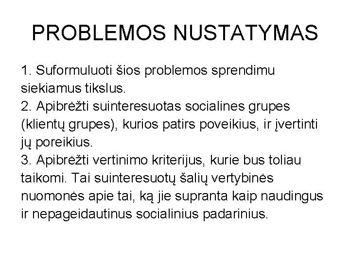 PROBLEMOS NUSTATYMAS 1. Suformuluoti šios problemos sprendimu siekiamus tikslus. 2. Apibrėžti suinteresuotas socialines grupes PROBLEMOS NUSTATYMAS 1. Suformuluoti šios problemos sprendimu siekiamus tikslus. 2. Apibrėžti suinteresuotas socialines grupes