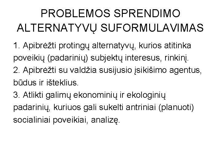 PROBLEMOS SPRENDIMO ALTERNATYVŲ SUFORMULAVIMAS 1. Apibrėžti protingų alternatyvų, kurios atitinka poveikių (padarinių) subjektų interesus, PROBLEMOS SPRENDIMO ALTERNATYVŲ SUFORMULAVIMAS 1. Apibrėžti protingų alternatyvų, kurios atitinka poveikių (padarinių) subjektų interesus,