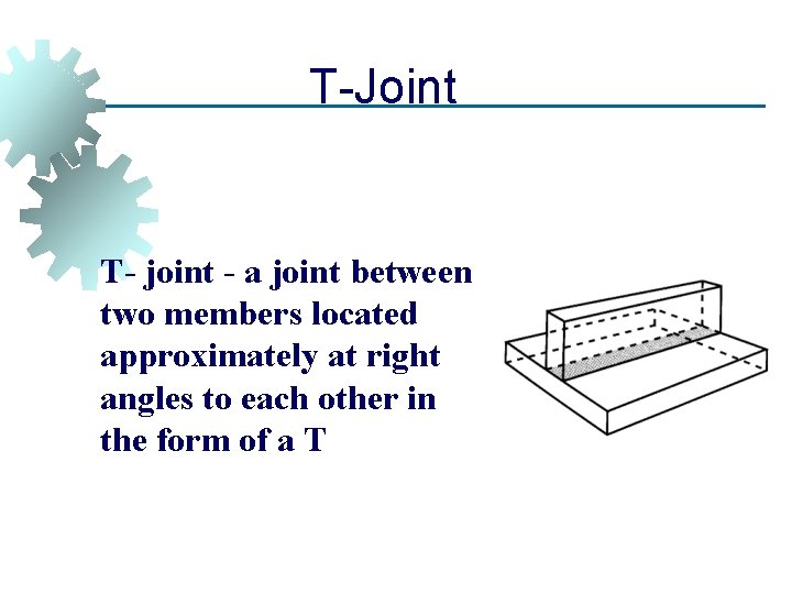 T-Joint T- joint - a joint between two members located approximately at right angles