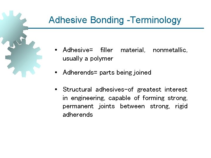 Adhesive Bonding -Terminology • Adhesive= filler usually a polymer material, nonmetallic, • Adherends= parts