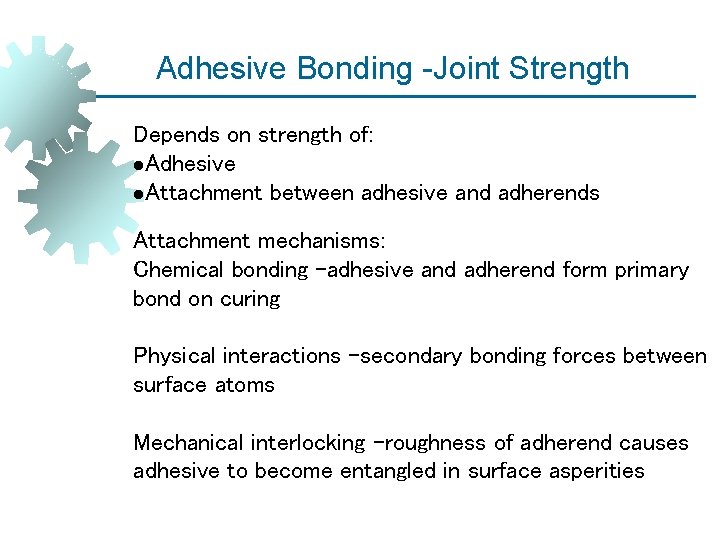 Adhesive Bonding -Joint Strength Depends on strength of: Adhesive Attachment between adhesive and adherends