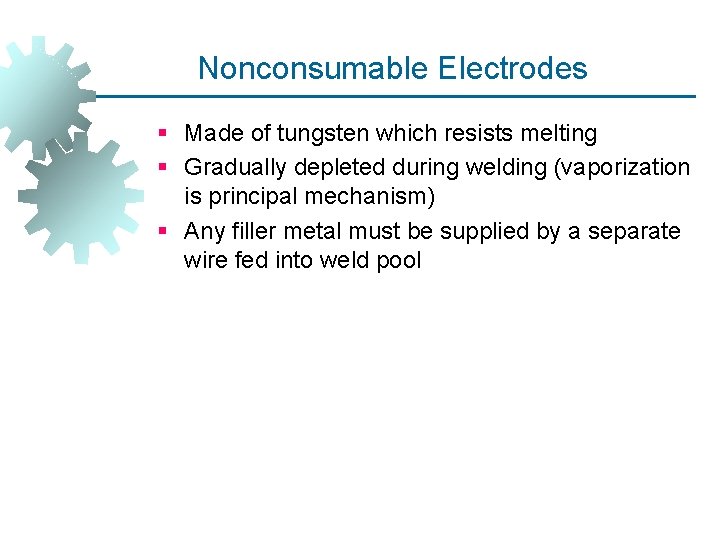 Nonconsumable Electrodes § Made of tungsten which resists melting § Gradually depleted during welding