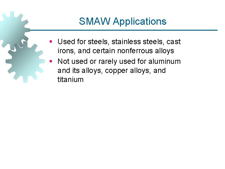 SMAW Applications § Used for steels, stainless steels, cast irons, and certain nonferrous alloys