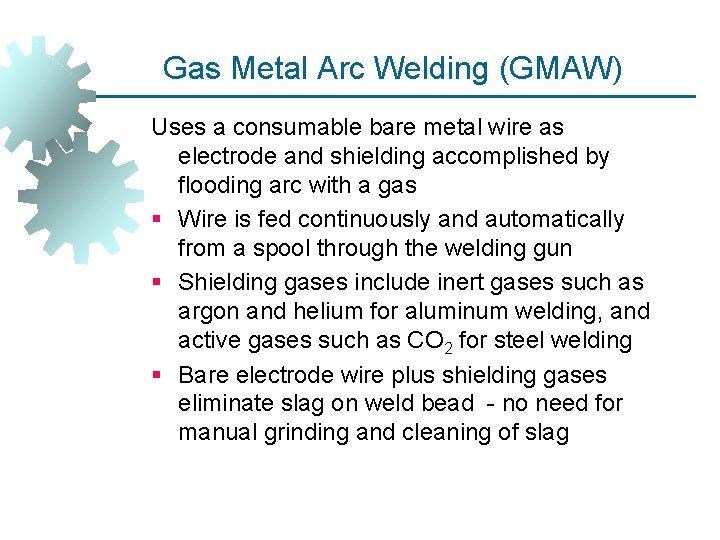 Gas Metal Arc Welding (GMAW) Uses a consumable bare metal wire as electrode and