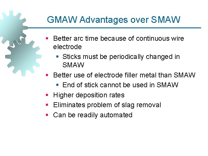 GMAW Advantages over SMAW § Better arc time because of continuous wire electrode §