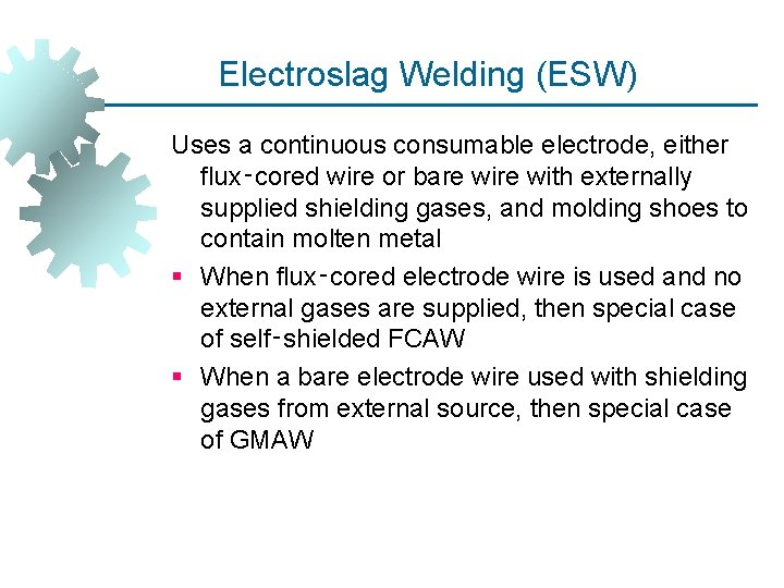 Electroslag Welding (ESW) Uses a continuous consumable electrode, either flux‑cored wire or bare with