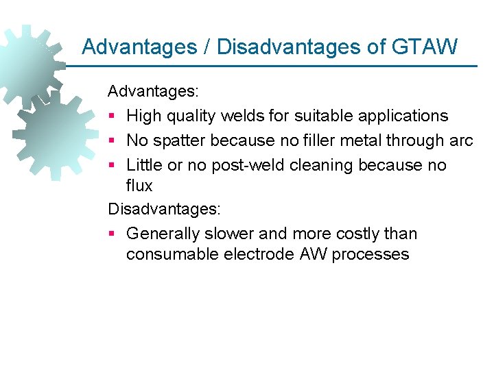 Advantages / Disadvantages of GTAW Advantages: § High quality welds for suitable applications §