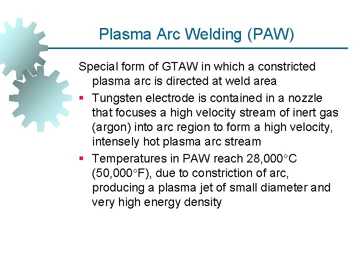 Plasma Arc Welding (PAW) Special form of GTAW in which a constricted plasma arc