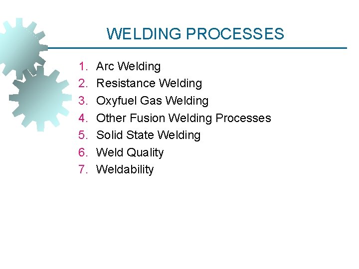 WELDING PROCESSES 1. 2. 3. 4. 5. 6. 7. Arc Welding Resistance Welding Oxyfuel