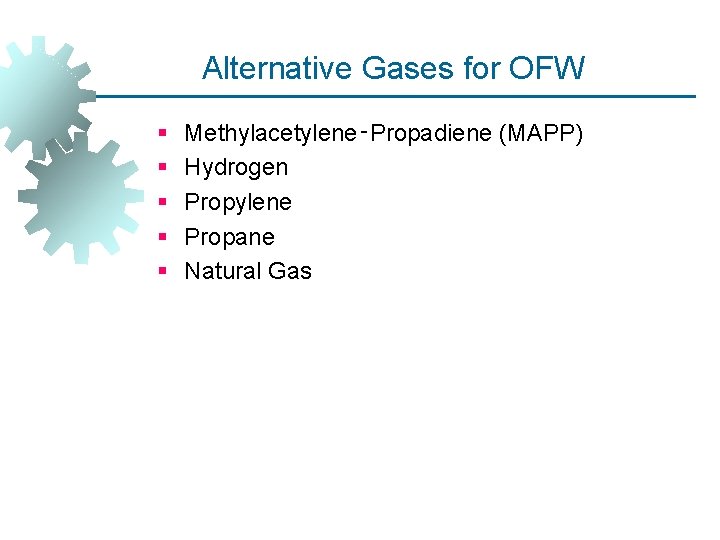 Alternative Gases for OFW § § § Methylacetylene‑Propadiene (MAPP) Hydrogen Propylene Propane Natural Gas