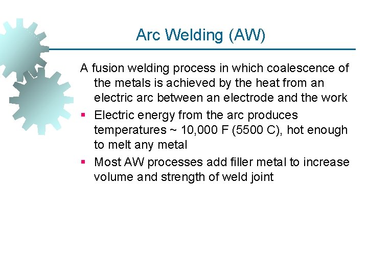 Arc Welding (AW) A fusion welding process in which coalescence of the metals is