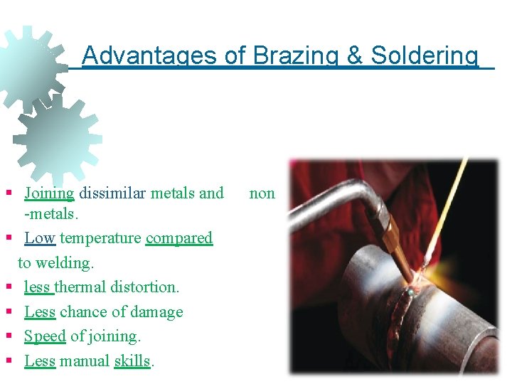 Advantages of Brazing & Soldering § Joining dissimilar metals and -metals. § Low temperature