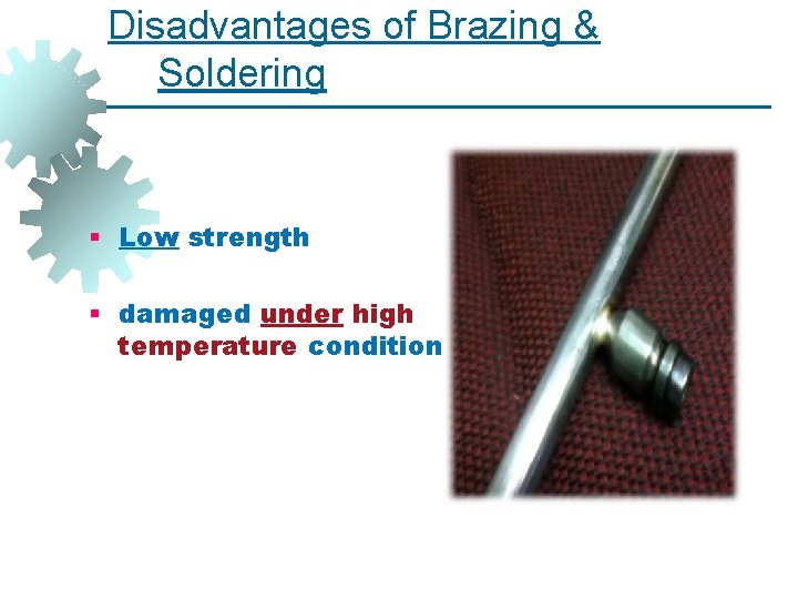 Disadvantages of Brazing & Soldering § Low strength § damaged under high temperature condition