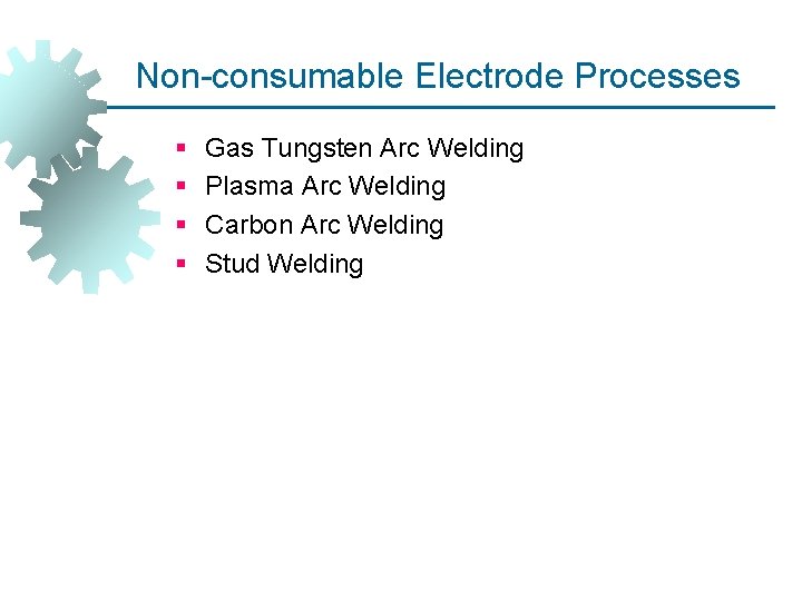 Non-consumable Electrode Processes § § Gas Tungsten Arc Welding Plasma Arc Welding Carbon Arc