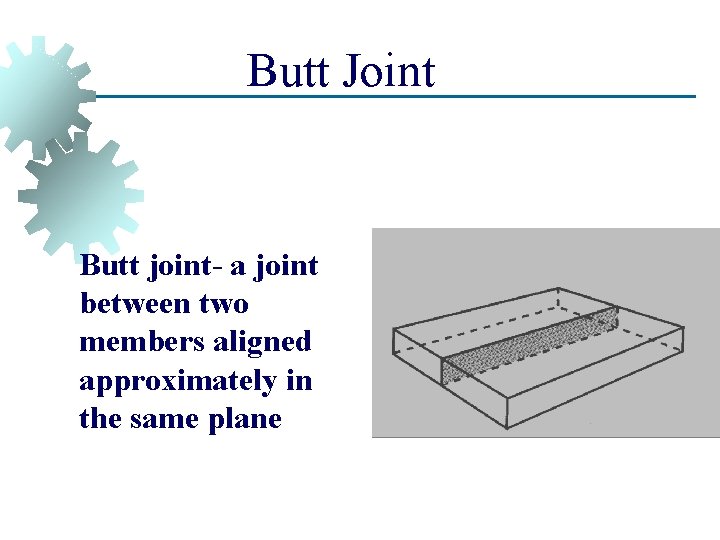 Butt Joint Butt joint- a joint between two members aligned approximately in the same