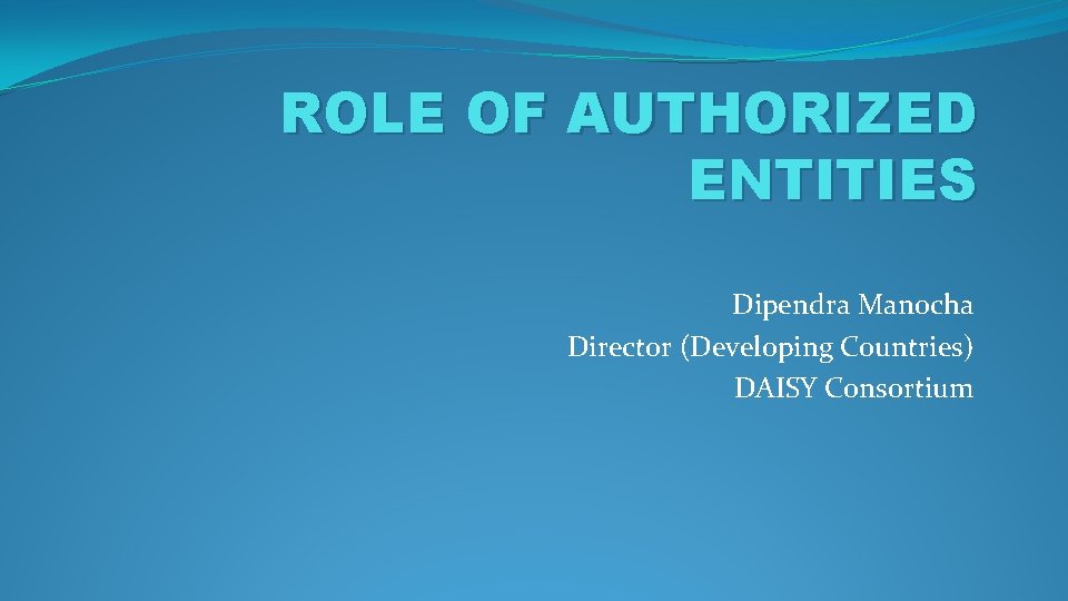 ROLE OF AUTHORIZED ENTITIES Dipendra Manocha Director (Developing Countries) DAISY Consortium 