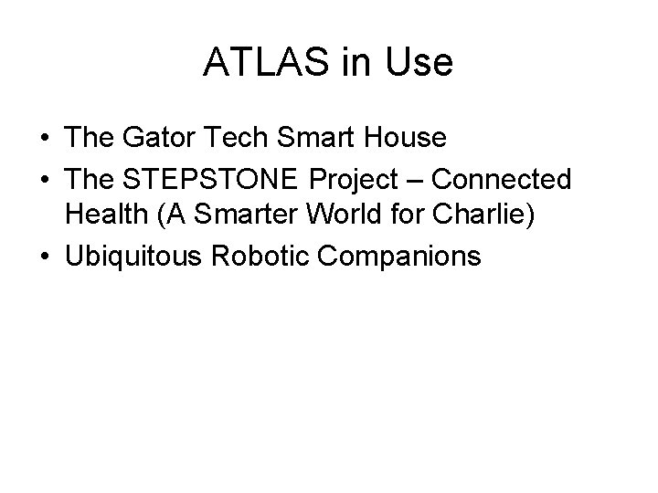 ATLAS in Use • The Gator Tech Smart House • The STEPSTONE Project –