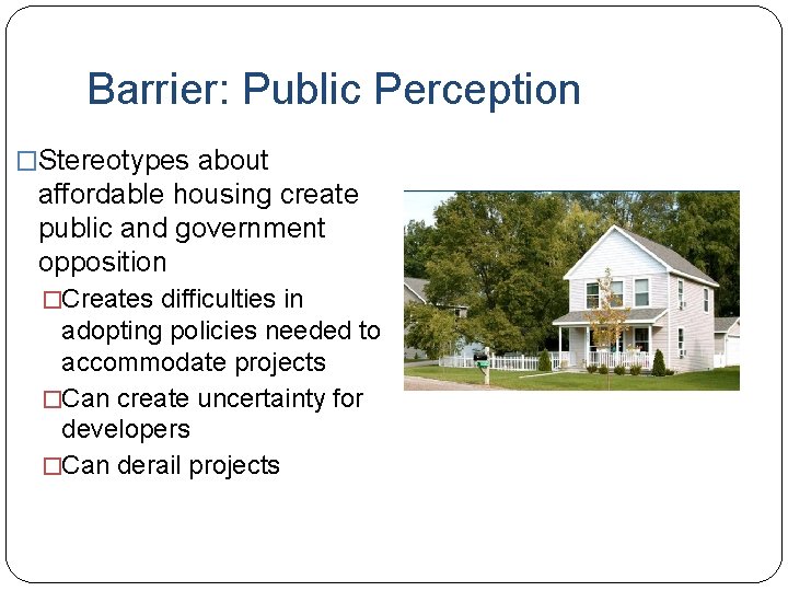 Barrier: Public Perception �Stereotypes about affordable housing create public and government opposition �Creates difficulties