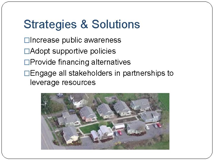 Strategies & Solutions �Increase public awareness �Adopt supportive policies �Provide financing alternatives �Engage all