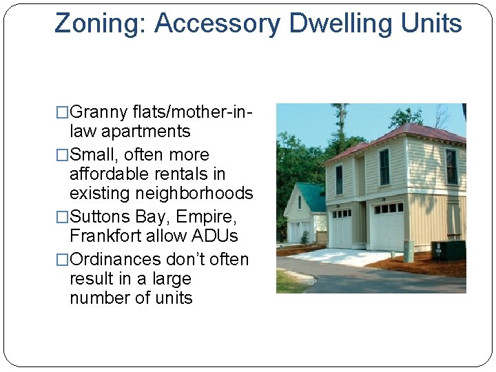 Zoning: Accessory Dwelling Units �Granny flats/mother-in- law apartments �Small, often more affordable rentals in