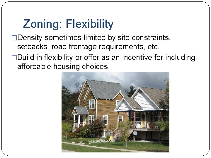 Zoning: Flexibility �Density sometimes limited by site constraints, setbacks, road frontage requirements, etc. �Build