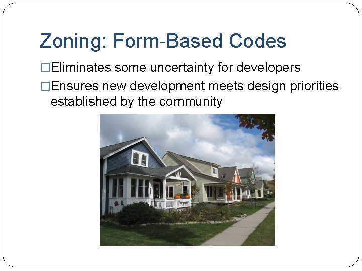 Zoning: Form-Based Codes �Eliminates some uncertainty for developers �Ensures new development meets design priorities