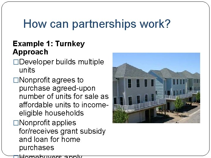 How can partnerships work? Example 1: Turnkey Approach �Developer builds multiple units �Nonprofit agrees