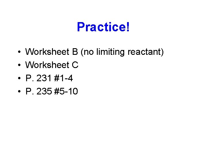 Practice! • • Worksheet B (no limiting reactant) Worksheet C P. 231 #1 -4 Practice! • • Worksheet B (no limiting reactant) Worksheet C P. 231 #1 -4