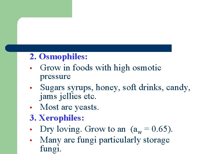 2. Osmophiles: • Grow in foods with high osmotic pressure • Sugars syrups, honey,